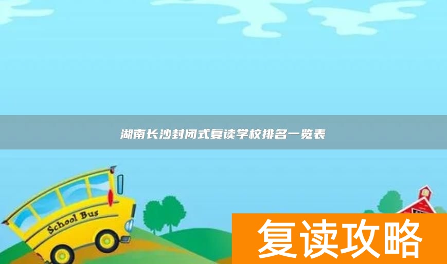 湖南长沙封闭式复读学校排名一览表