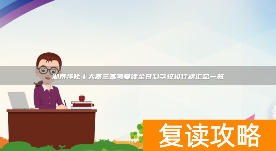 湖南怀化十大高三高考复读全日制学校排行榜汇总一览