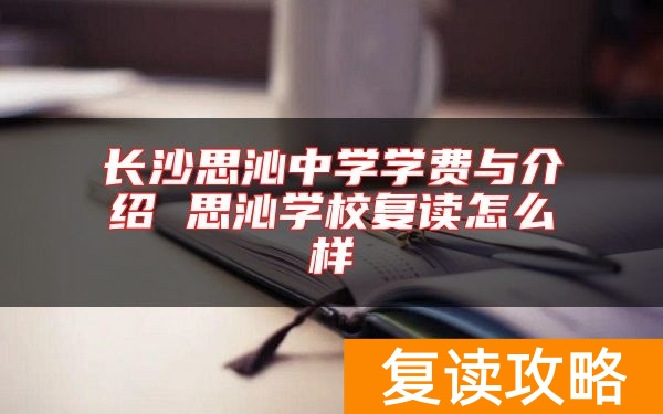 长沙思沁中学学费与介绍 思沁学校复读怎么样