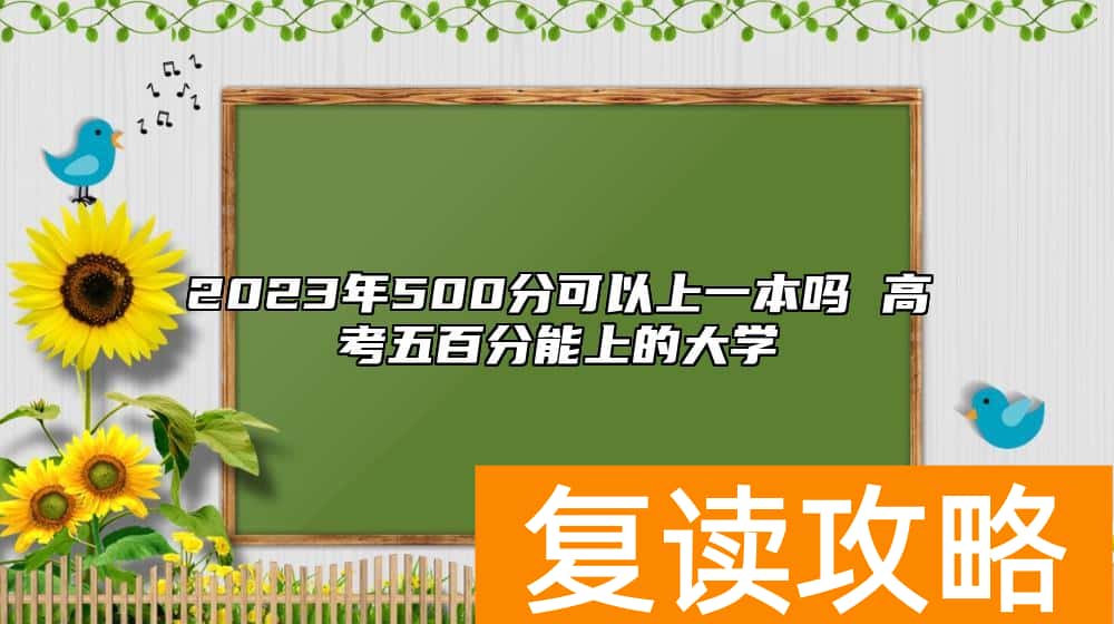 2023年500分可以上一本吗 高考五百分能上的大学