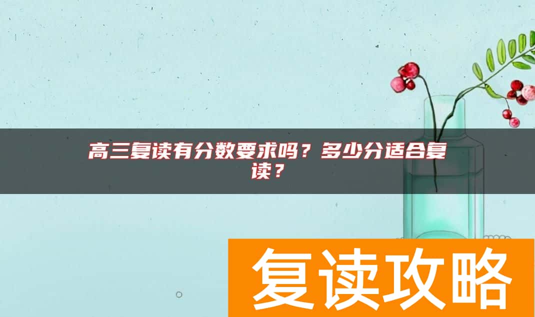 高三复读有分数要求吗？多少分适合复读？